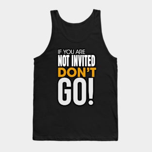 If you are Not invited Don't Go! Tank Top